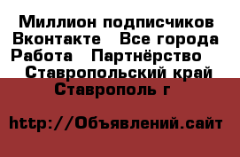 Миллион подписчиков Вконтакте - Все города Работа » Партнёрство   . Ставропольский край,Ставрополь г.